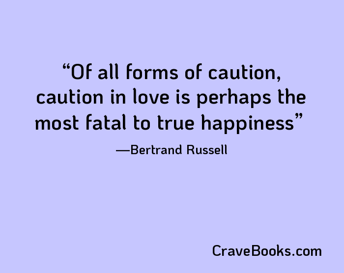 Of all forms of caution, caution in love is perhaps the most fatal to true happiness