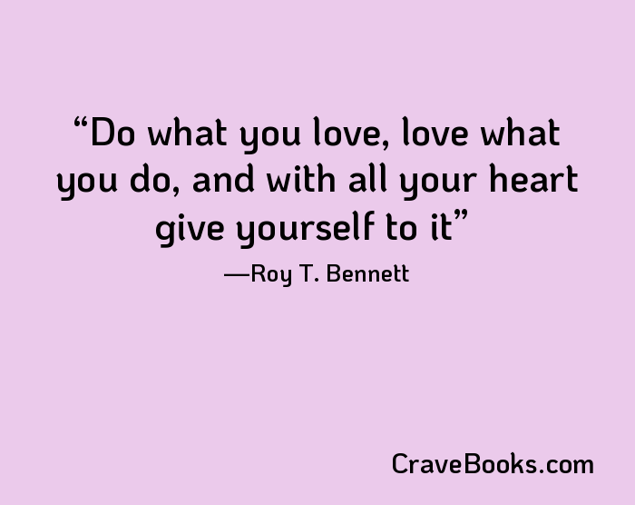 Do what you love, love what you do, and with all your heart give yourself to it