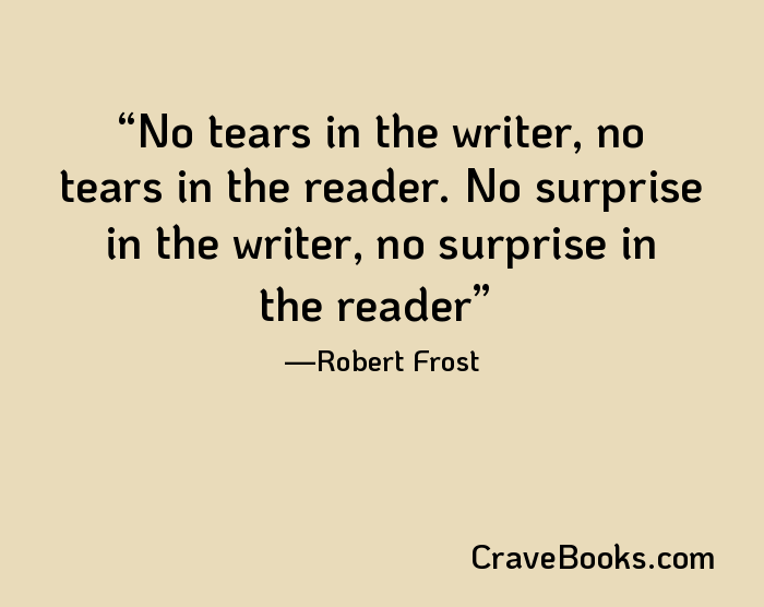 No tears in the writer, no tears in the reader. No surprise in the writer, no surprise in the reader