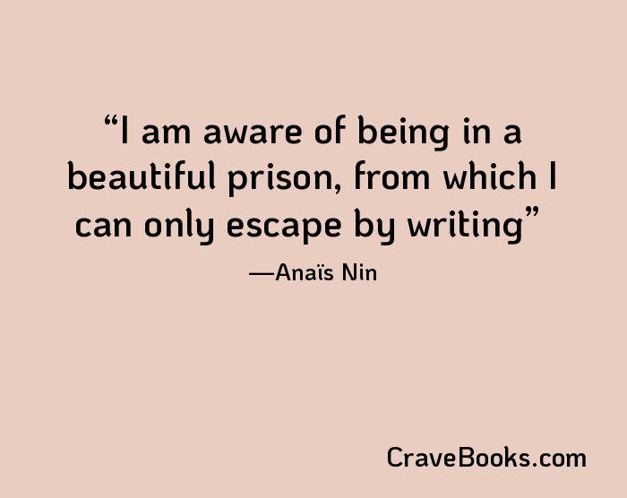 I am aware of being in a beautiful prison, from which I can only escape by writing