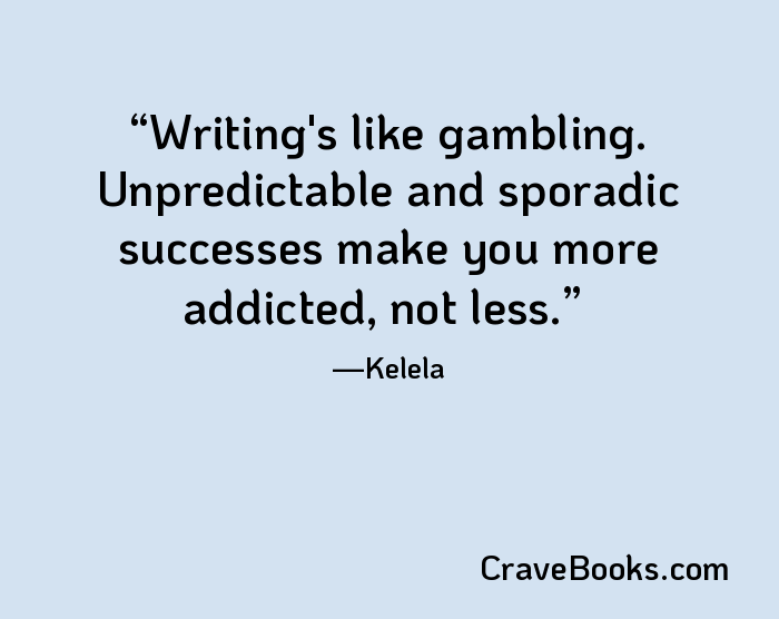 Writing's like gambling. Unpredictable and sporadic successes make you more addicted, not less.