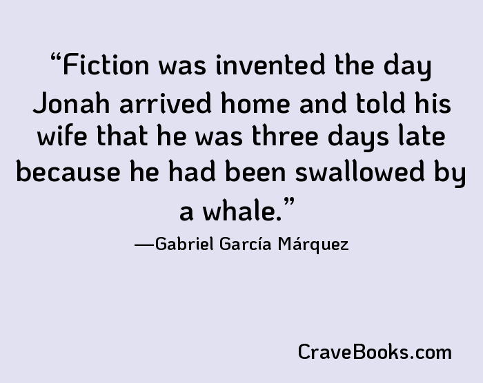 Fiction was invented the day Jonah arrived home and told his wife that he was three days late because he had been swallowed by a whale.