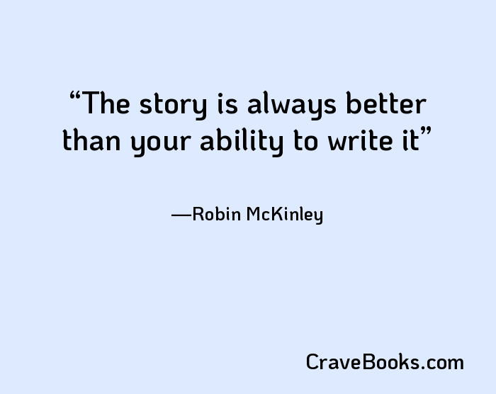 The story is always better than your ability to write it