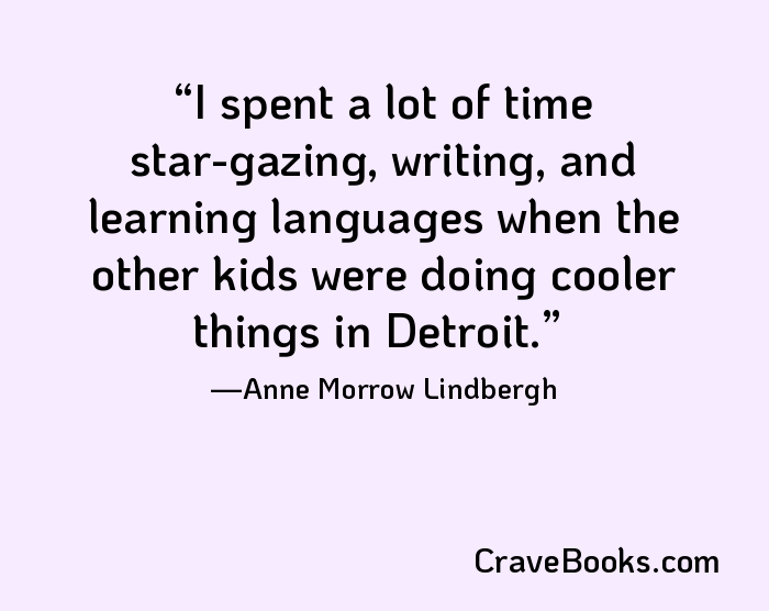 I spent a lot of time star-gazing, writing, and learning languages when the other kids were doing cooler things in Detroit.