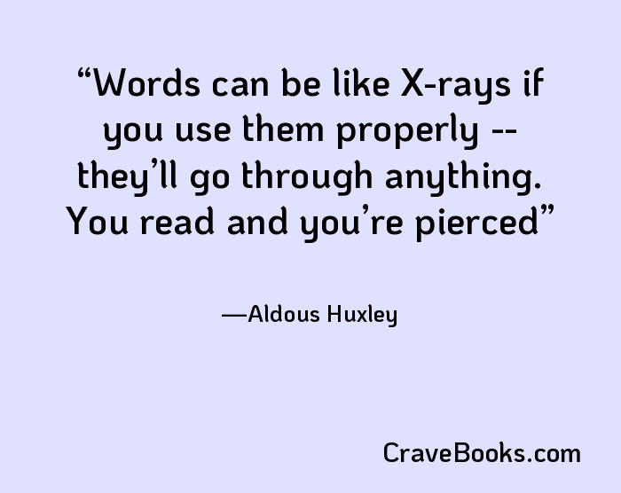 Words can be like X-rays if you use them properly -- they’ll go through anything. You read and you’re pierced