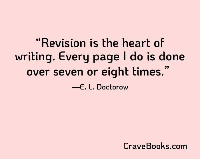 Revision is the heart of writing. Every page I do is done over seven or eight times.