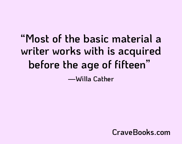 Most of the basic material a writer works with is acquired before the age of fifteen