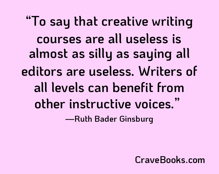To say that creative writing courses are all useless is almost as silly as saying all editors are useless. Writers of all levels can benefit from other instructive voices.