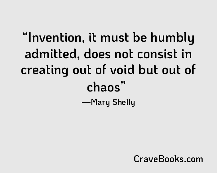 Invention, it must be humbly admitted, does not consist in creating out of void but out of chaos