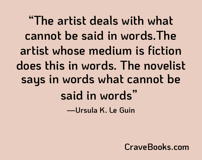 The artist deals with what cannot be said in words.The artist whose medium is fiction does this in words. The novelist says in words what cannot be said in words