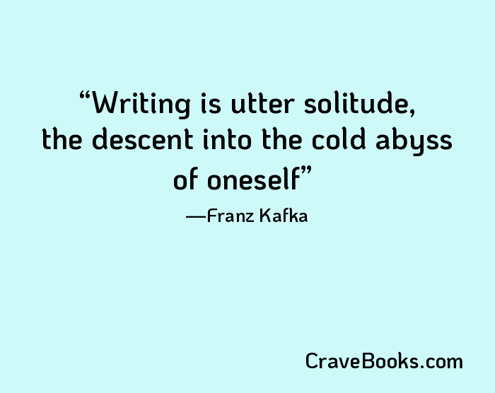Writing is utter solitude, the descent into the cold abyss of oneself