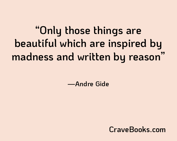 Only those things are beautiful which are inspired by madness and written by reason