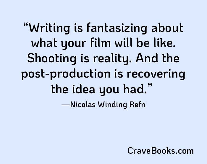 Writing is fantasizing about what your film will be like. Shooting is reality. And the post-production is recovering the idea you had.
