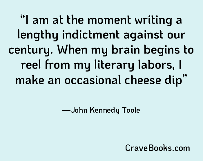 I am at the moment writing a lengthy indictment against our century. When my brain begins to reel from my literary labors, I make an occasional cheese dip