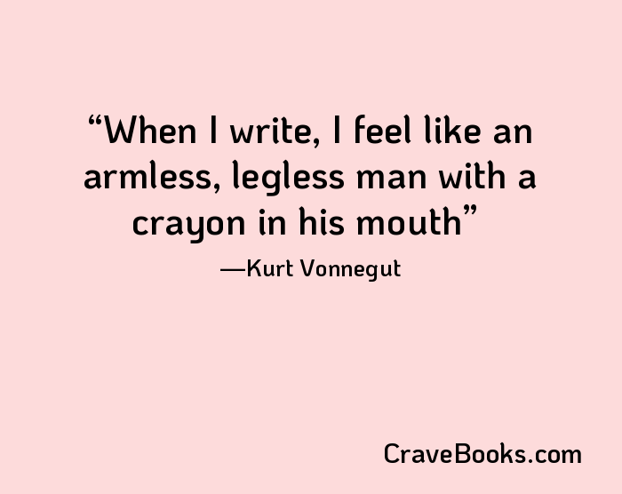 When I write, I feel like an armless, legless man with a crayon in his mouth