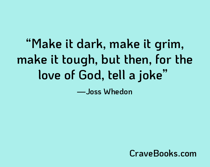 Make it dark, make it grim, make it tough, but then, for the love of God, tell a joke