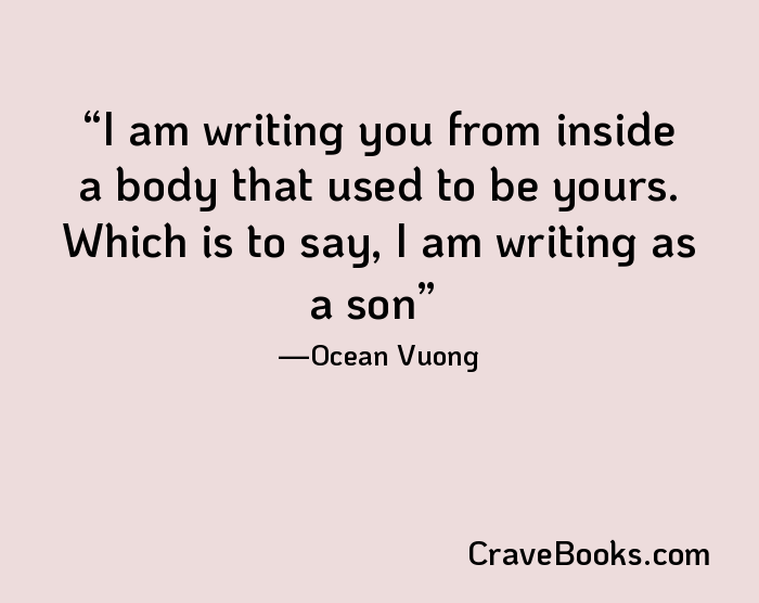 I am writing you from inside a body that used to be yours. Which is to say, I am writing as a son