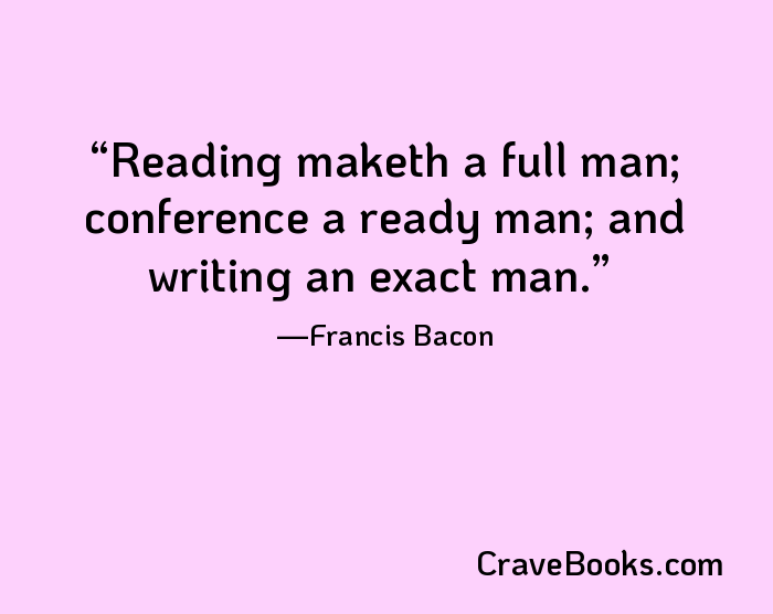 Reading maketh a full man; conference a ready man; and writing an exact man.