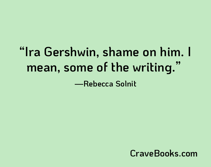 Ira Gershwin, shame on him. I mean, some of the writing.