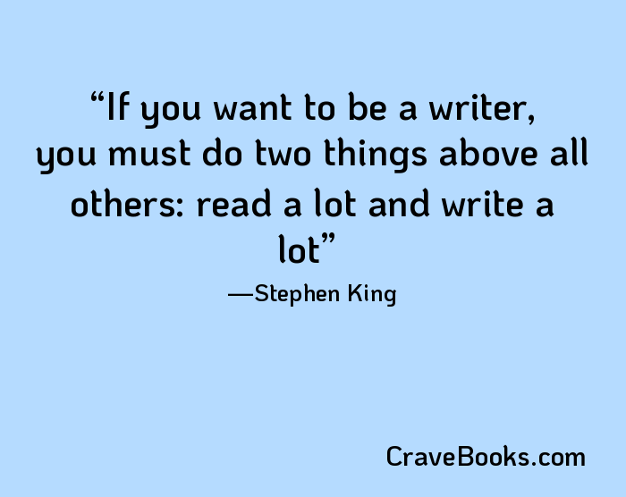 If you want to be a writer, you must do two things above all others: read a lot and write a lot