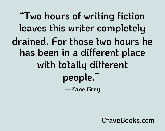 Two hours of writing fiction leaves this writer completely drained. For those two hours he has been in a different place with totally different people.