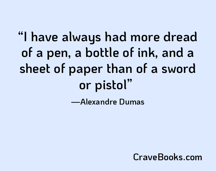 I have always had more dread of a pen, a bottle of ink, and a sheet of paper than of a sword or pistol
