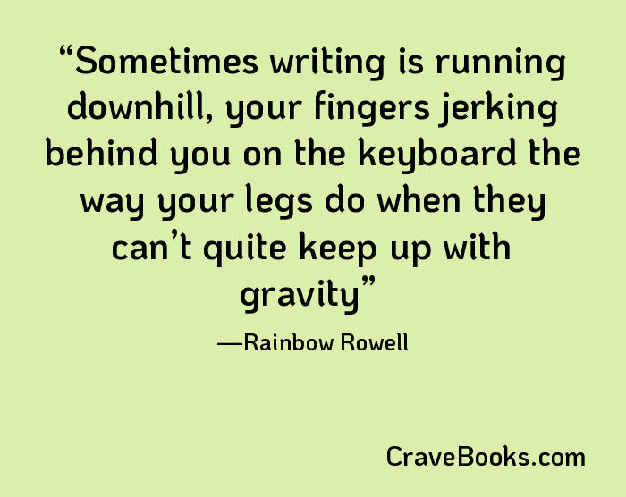 Sometimes writing is running downhill, your fingers jerking behind you on the keyboard the way your legs do when they can’t quite keep up with gravity