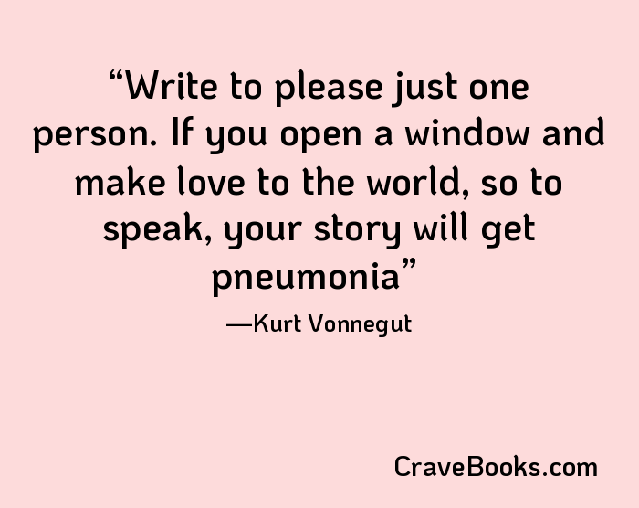 Write to please just one person. If you open a window and make love to the world, so to speak, your story will get pneumonia