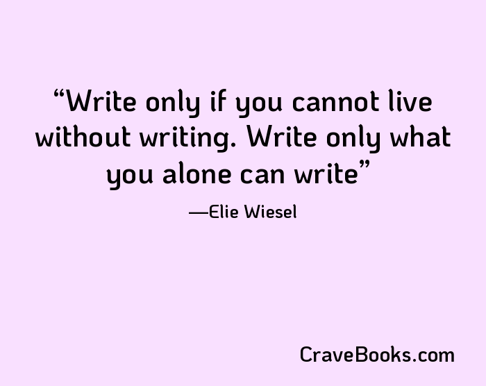 Write only if you cannot live without writing. Write only what you alone can write