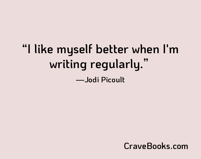 I like myself better when I'm writing regularly.
