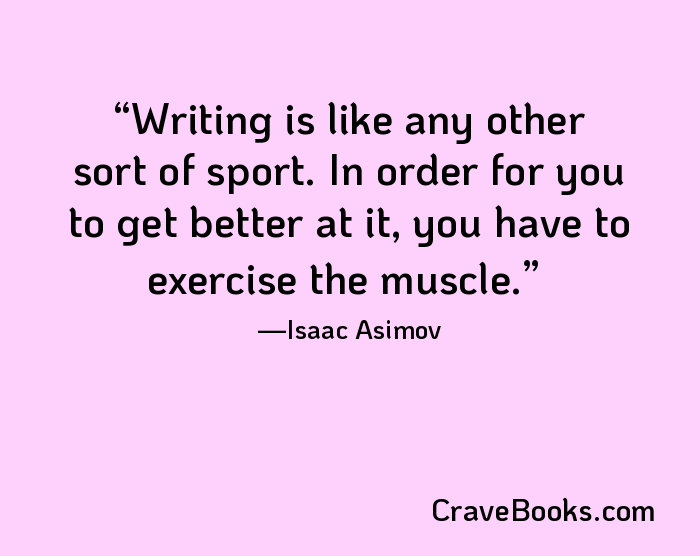 Writing is like any other sort of sport. In order for you to get better at it, you have to exercise the muscle.