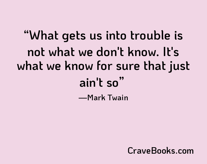 What gets us into trouble is not what we don't know. It's what we know for sure that just ain't so