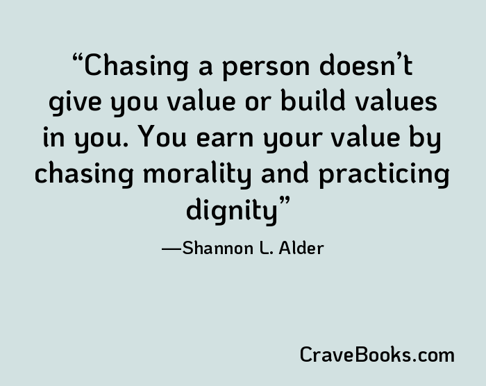Chasing a person doesn’t give you value or build values in you. You earn your value by chasing morality and practicing dignity