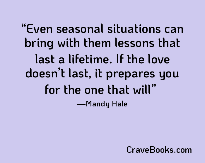 Even seasonal situations can bring with them lessons that last a lifetime. If the love doesn’t last, it prepares you for the one that will