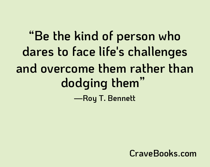 Be the kind of person who dares to face life's challenges and overcome them rather than dodging them