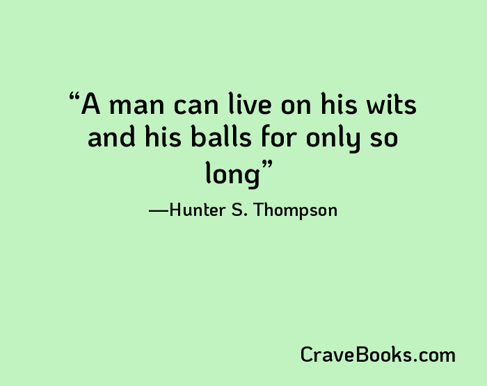 A man can live on his wits and his balls for only so long