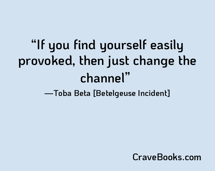 If you find yourself easily provoked, then just change the channel