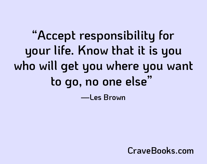 Accept responsibility for your life. Know that it is you who will get you where you want to go, no one else