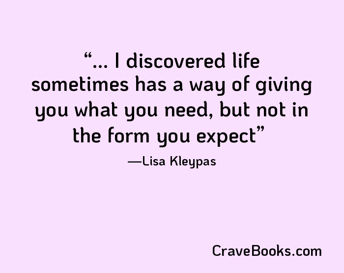 ... I discovered life sometimes has a way of giving you what you need, but not in the form you expect