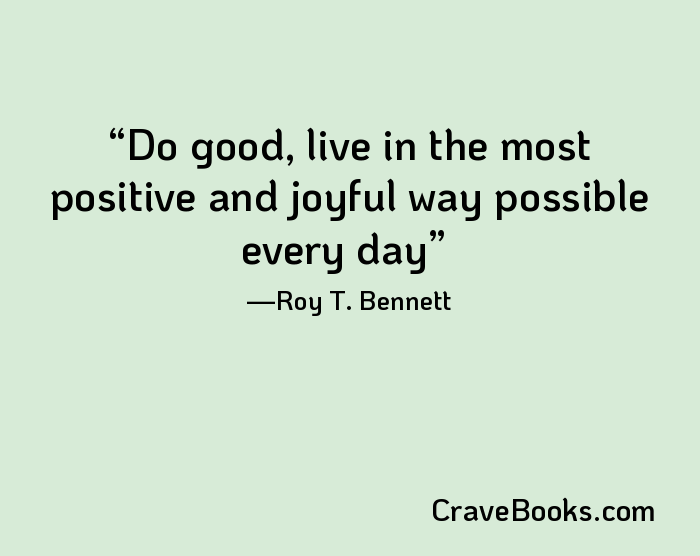 Do good, live in the most positive and joyful way possible every day