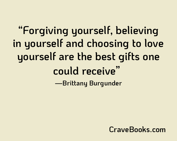 Forgiving yourself, believing in yourself and choosing to love yourself are the best gifts one could receive