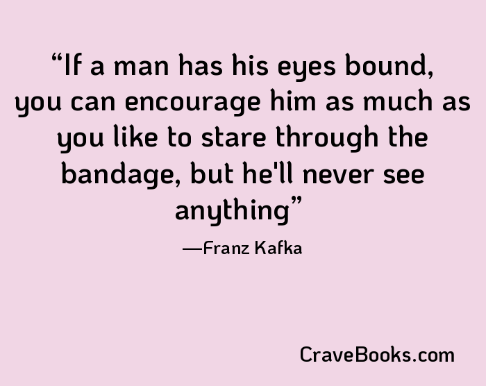 If a man has his eyes bound, you can encourage him as much as you like to stare through the bandage, but he'll never see anything