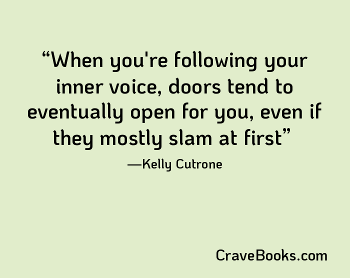 When you're following your inner voice, doors tend to eventually open for you, even if they mostly slam at first