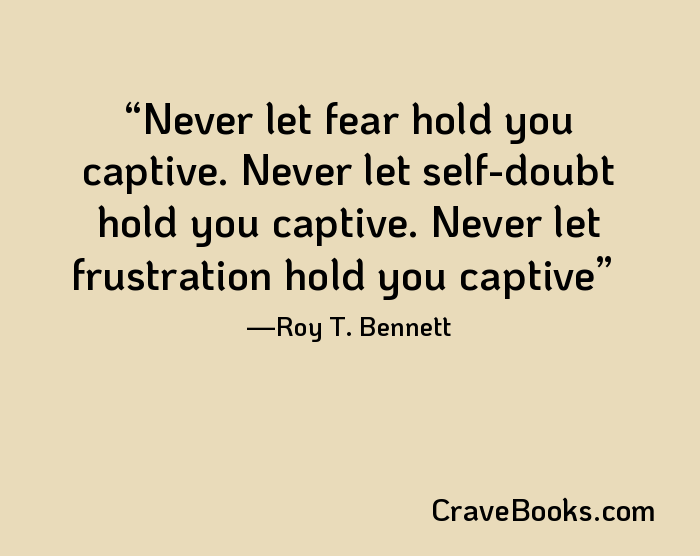 Never let fear hold you captive. Never let self-doubt hold you captive. Never let frustration hold you captive