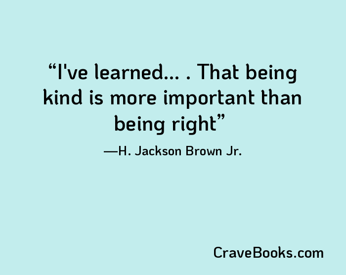 I've learned... . That being kind is more important than being right