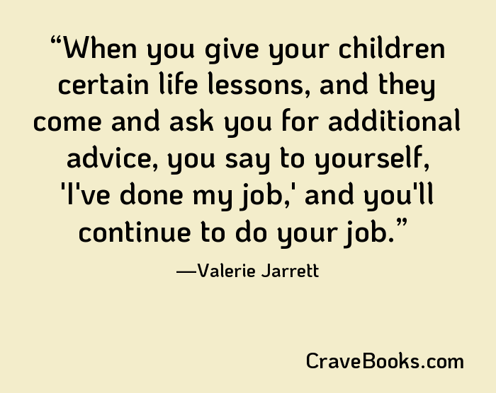 When you give your children certain life lessons, and they come and ask you for additional advice, you say to yourself, 'I've done my job,' and you'll continue to do your job.