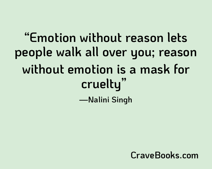 Emotion without reason lets people walk all over you; reason without emotion is a mask for cruelty