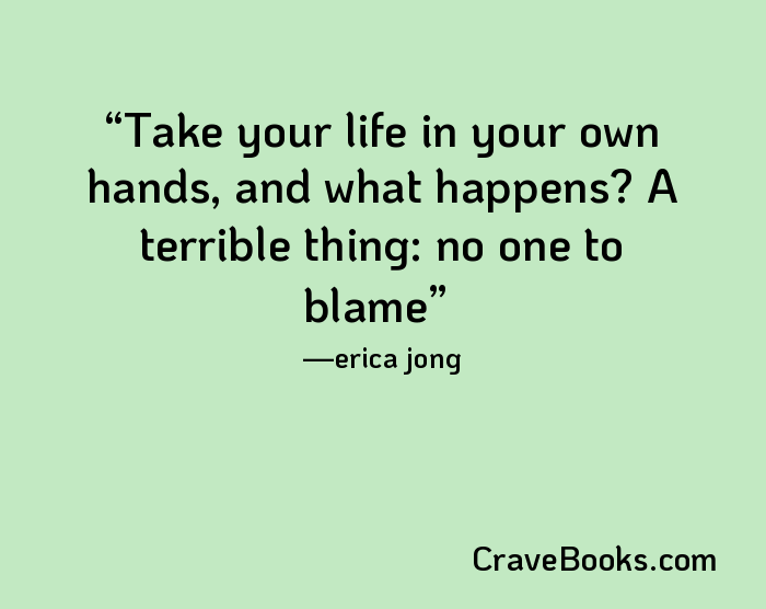 Take your life in your own hands, and what happens? A terrible thing: no one to blame