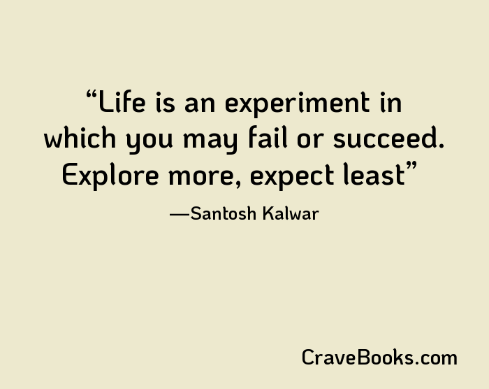 Life is an experiment in which you may fail or succeed. Explore more, expect least