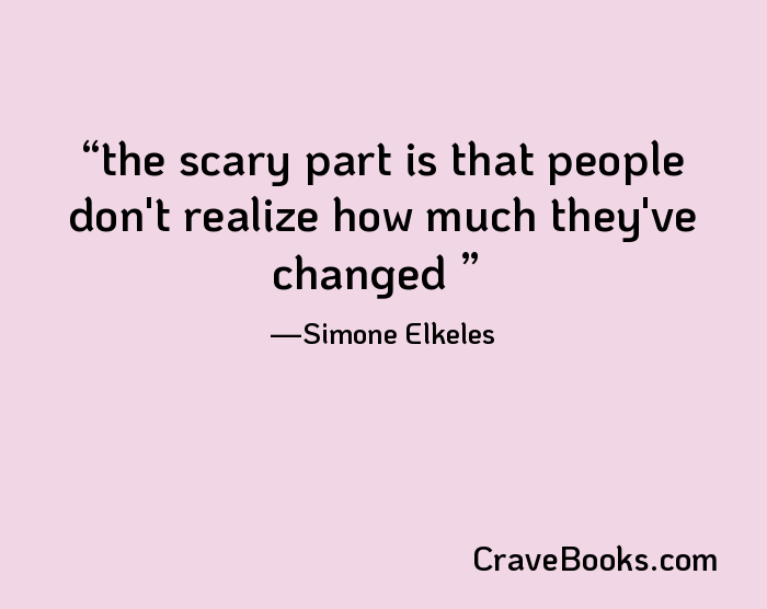 the scary part is that people don't realize how much they've changed 